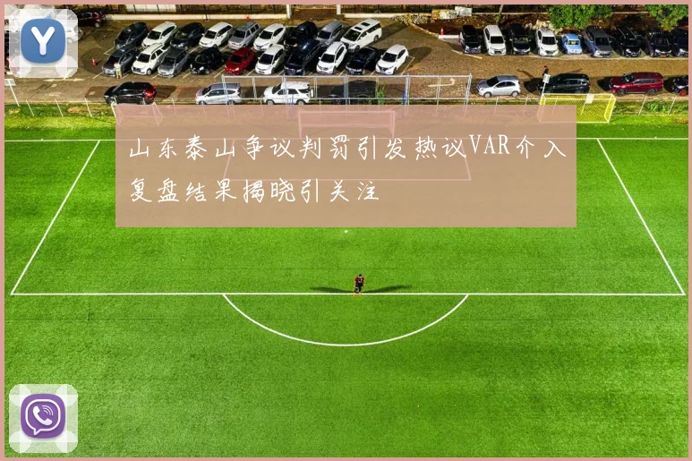 山东泰山争议判罚引发热议VAR介入复盘结果揭晓引关注