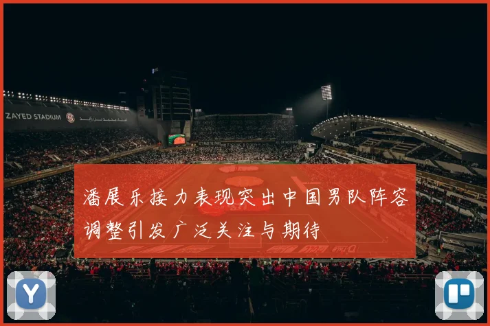 潘展乐接力表现突出中国男队阵容调整引发广泛关注与期待