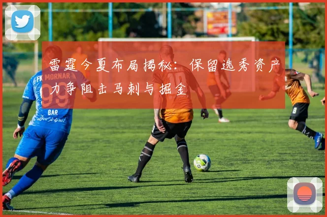 雷霆今夏布局揭秘：保留选秀资产力争阻击马刺与掘金