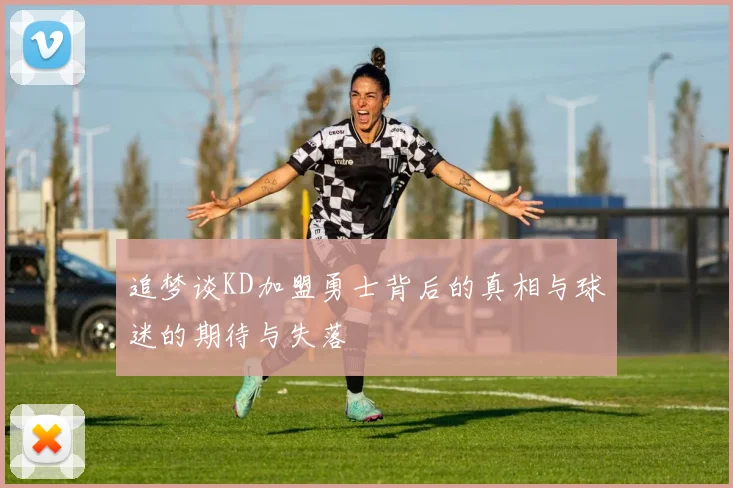 追梦谈KD加盟勇士背后的真相与球迷的期待与失落