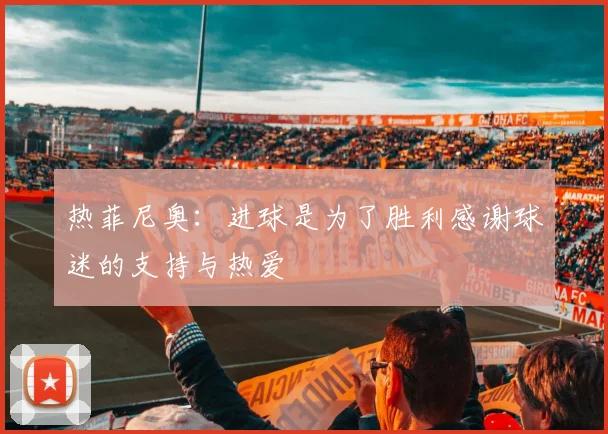 热菲尼奥：进球是为了胜利感谢球迷的支持与热爱
