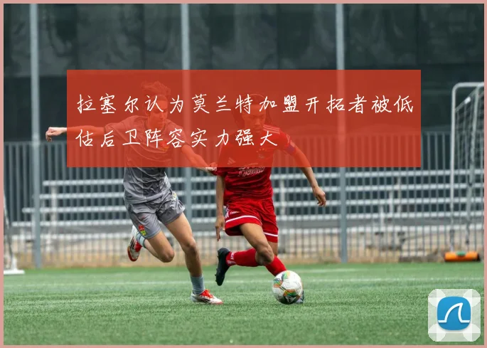 拉塞尔认为莫兰特加盟开拓者被低估后卫阵容实力强大